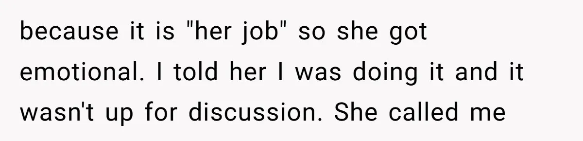because it is "her job" so she got emotional. I told her I was doing it and it wasn't up for discussion. She called me