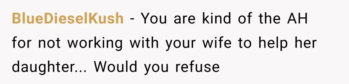BlueDieselKush - You are kind of the AH for not working with your wife to help her daughter... Would you refuse
