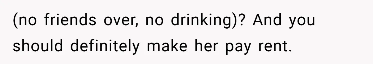 (no friends over, no drinking)? And you should definitely make her pay rent.