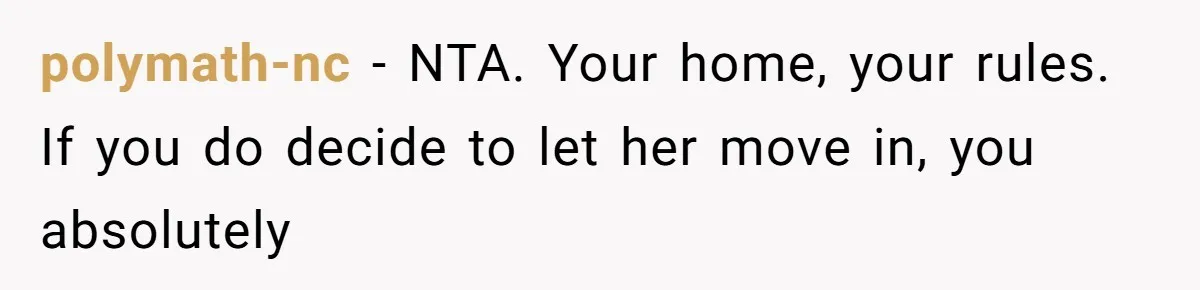 polymath-nc - NTA. Your home, your rules. If you do decide to let her move in, you absolutely