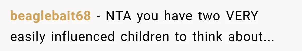 beaglebait68 - NTA you have two VERY easily influenced children to think about...