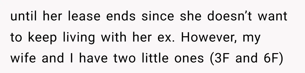 until her lease ends since she doesn’t want to keep living with her ex. However, my wife and I have two little ones (3F and 6F)