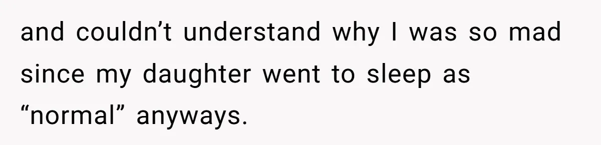 and couldn’t understand why I was so mad since my daughter went to sleep as “normal” anyways.