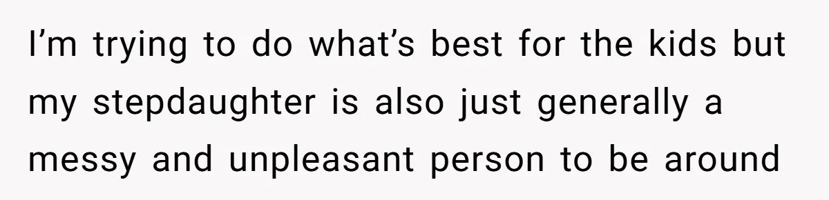 I’m trying to do what’s best for the kids but my stepdaughter is also just generally a messy and unpleasant person to be around
