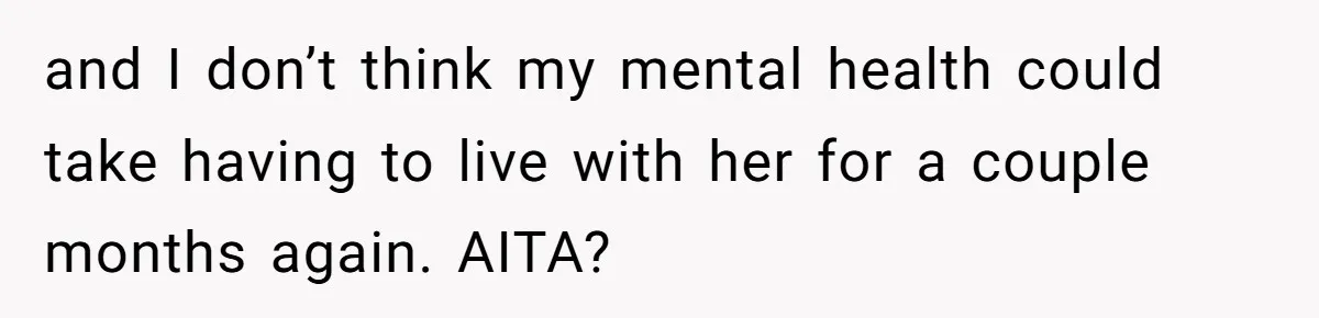 and I don’t think my mental health could take having to live with her for a couple months again. AITA?