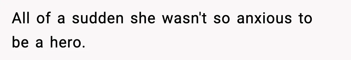 All of a sudden she wasn't so anxious to be a hero.