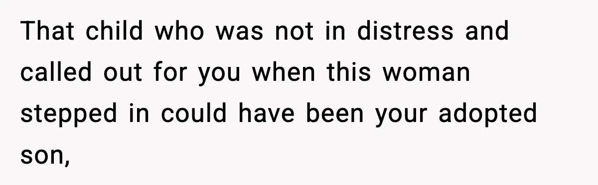 That child who was not in distress and called out for you when this woman stepped in could have been your adopted son,