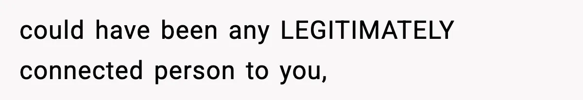 could have been any LEGITIMATELY connected person to you,