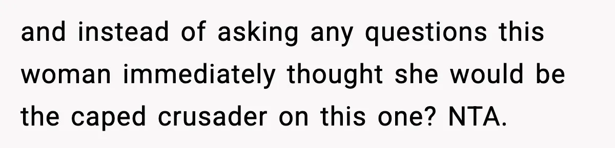 and instead of asking any questions this woman immediately thought she would be the caped crusader on this one? NTA.