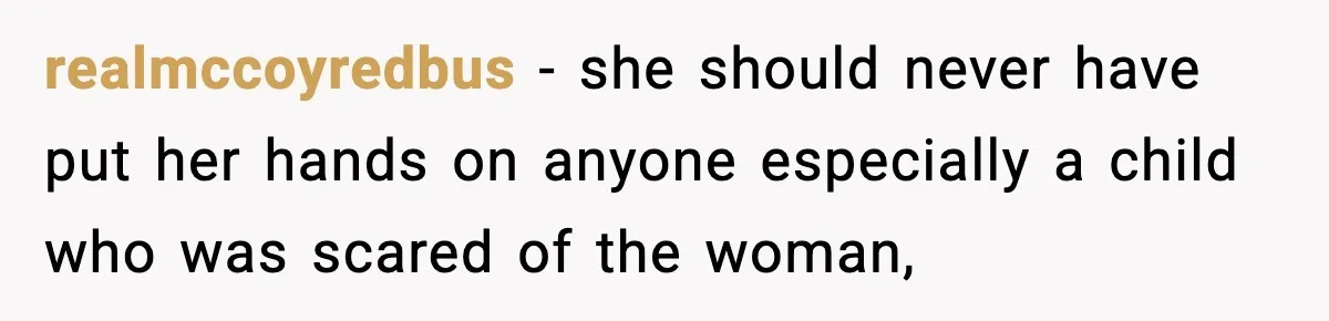 realmccoyredbus − she should never have put her hands on anyone especially a child who was scared of the woman,