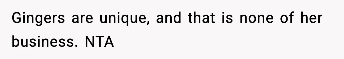 Gingers are unique, and that is none of her business. NTA