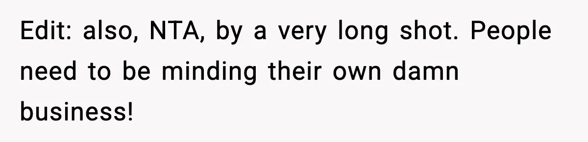 Edit: also, NTA, by a very long shot. People need to be minding their own damn business!