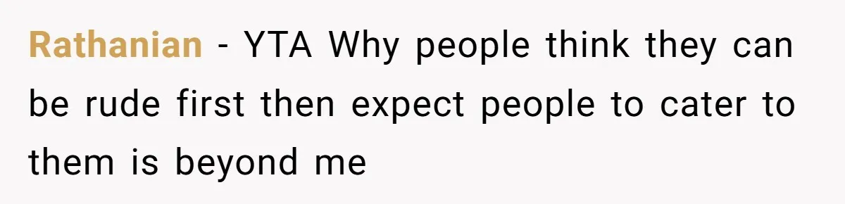 Rathanian - YTA Why people think they can be rude first then expect people to cater to them is beyond me