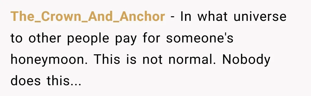 The_Crown_And_Anchor - In what universe to other people pay for someone's honeymoon. This is not normal. Nobody does this...