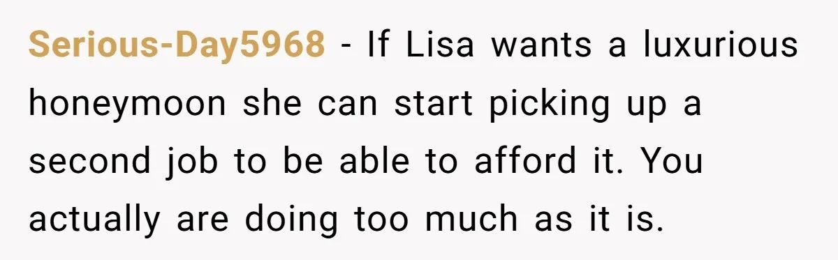 Serious-Day5968 - If Lisa wants a luxurious honeymoon she can start picking up a second job to be able to afford it. You actually are doing too much as it...
