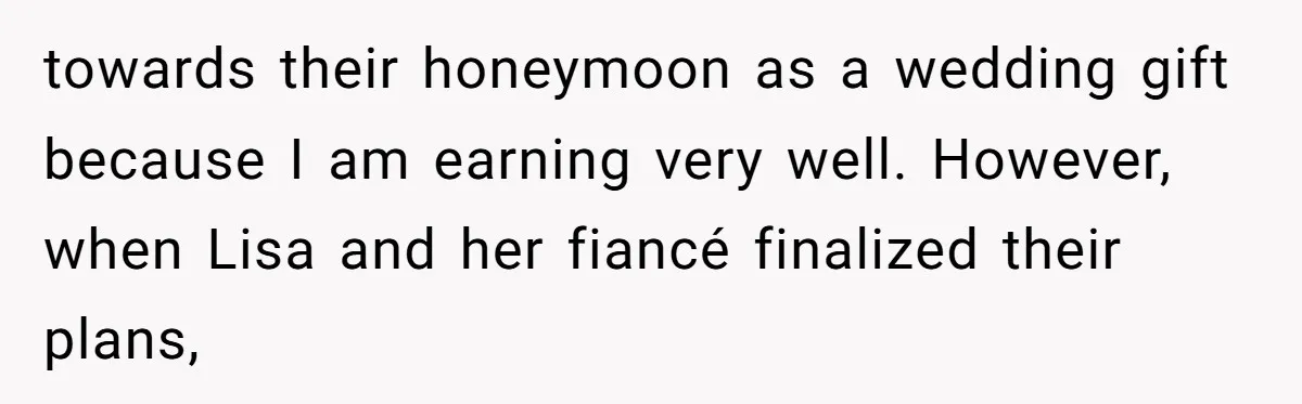 towards their honeymoon as a wedding gift because I am earning very well. However, when Lisa and her fiancé finalized their plans,