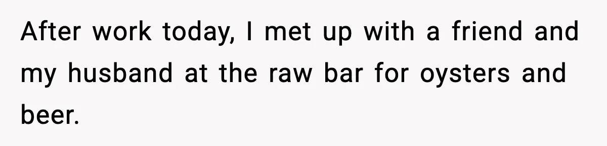 After work today, I met up with a friend and my husband at the raw bar for oysters and beer.