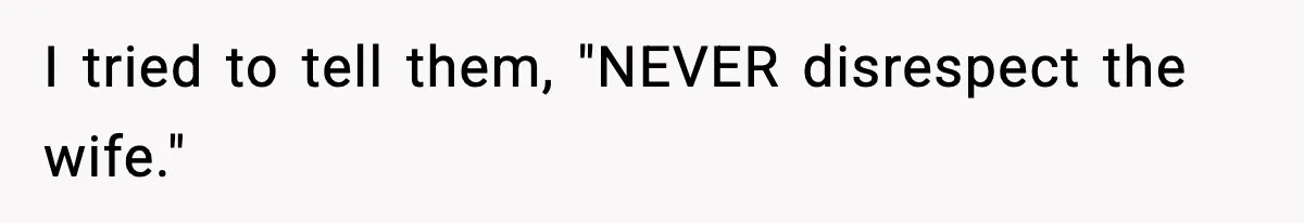 I tried to tell them, "NEVER disrespect the wife."