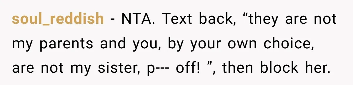 soul_reddish - NTA. Text back, “they are not my parents and you, by your own choice, are not my sister, p--- off! ”, then block her.