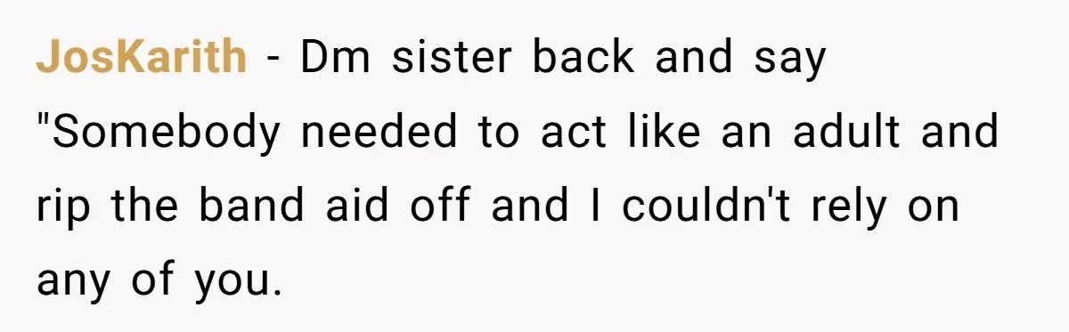 JosKarith - Dm sister back and say "Somebody needed to act like an adult and rip the band aid off and I couldn't rely on any of you.