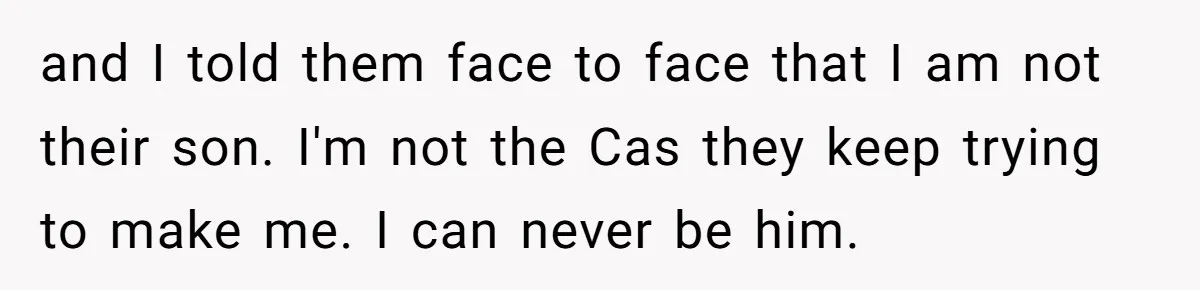 and I told them face to face that I am not their son. I'm not the Cas they keep trying to make me. I can never be him.