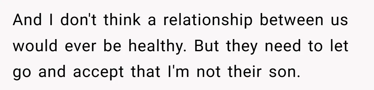 And I don't think a relationship between us would ever be healthy. But they need to let go and accept that I'm not their son.