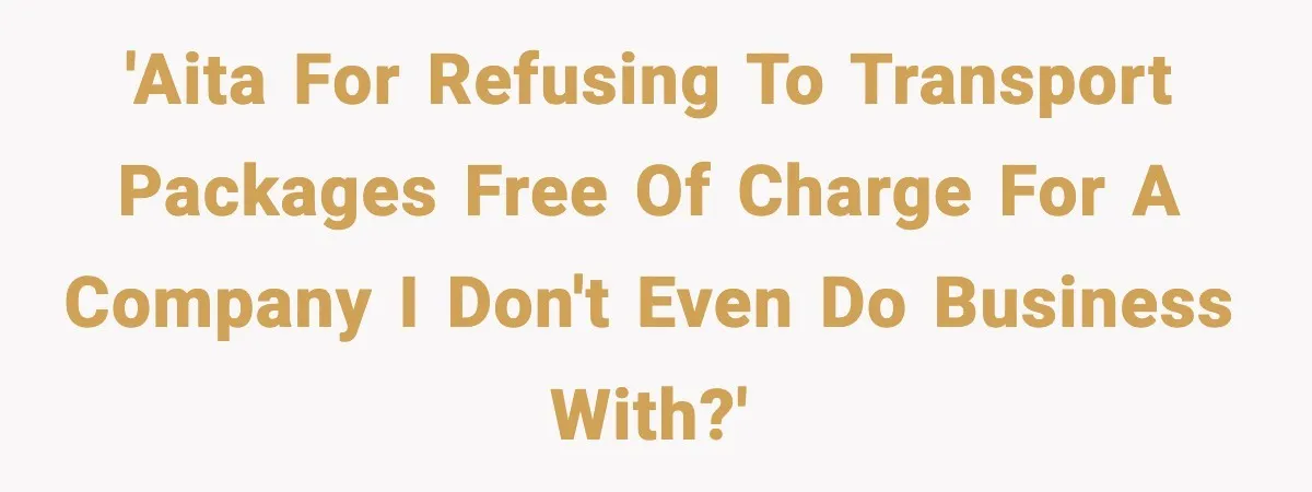 'AITA for refusing to transport packages free of charge for a company I don't even do business with?'