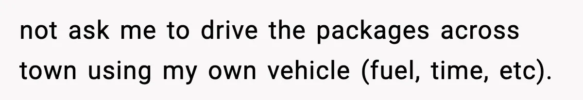 not ask me to drive the packages across town using my own vehicle (fuel, time, etc).