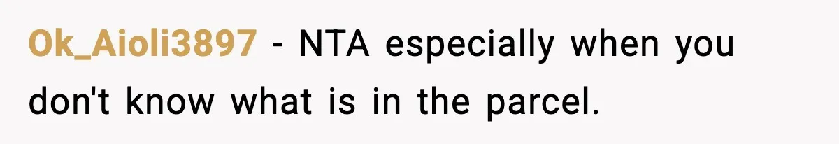 Ok_Aioli3897 − NTA especially when you don't know what is in the parcel.