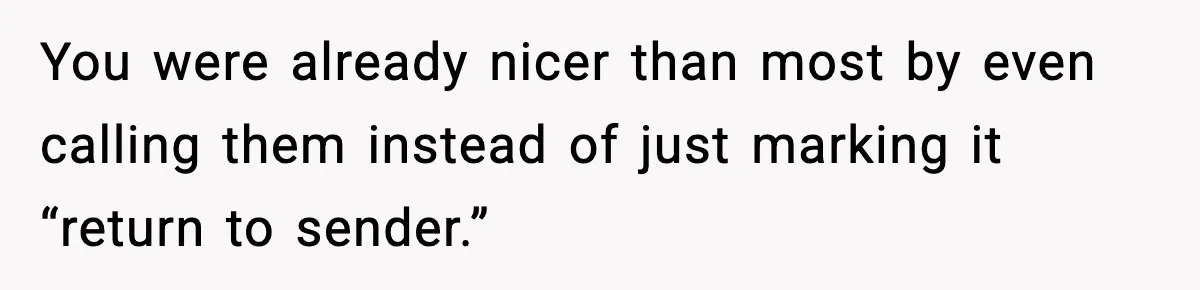 You were already nicer than most by even calling them instead of just marking it “return to sender.”