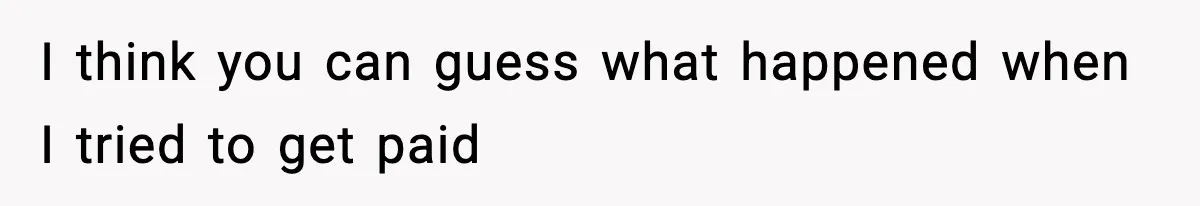 I think you can guess what happened when I tried to get paid