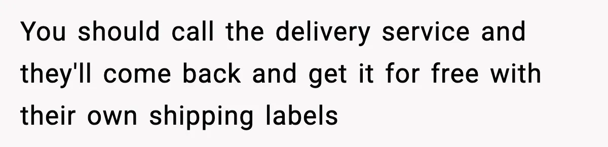 You should call the delivery service and they'll come back and get it for free with their own shipping labels