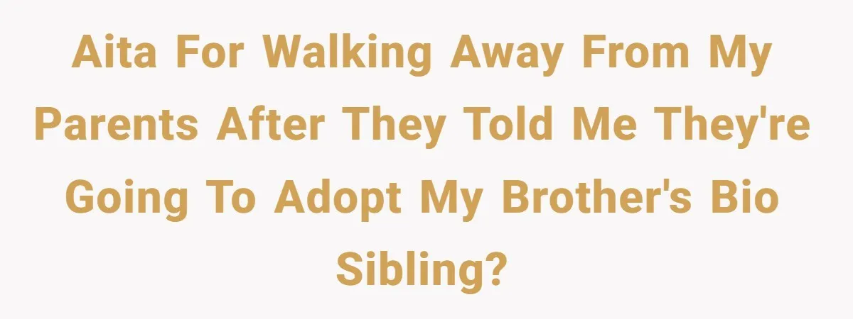 AITA for walking away from my parents after they told me they're going to adopt my brother's bio sibling?