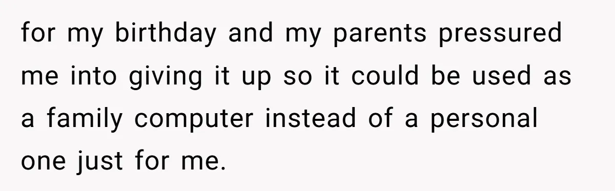 for my birthday and my parents pressured me into giving it up so it could be used as a family computer instead of a personal one just for me.