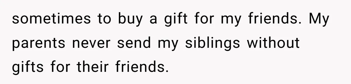 sometimes to buy a gift for my friends. My parents never send my siblings without gifts for their friends.