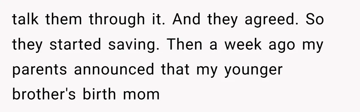 talk them through it. And they agreed. So they started saving. Then a week ago my parents announced that my younger brother's birth mom