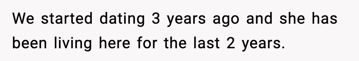 We started dating 3 years ago and she has been living here for the last 2 years.