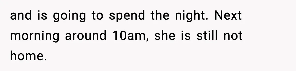 and is going to spend the night. Next morning around 10am, she is still not home.