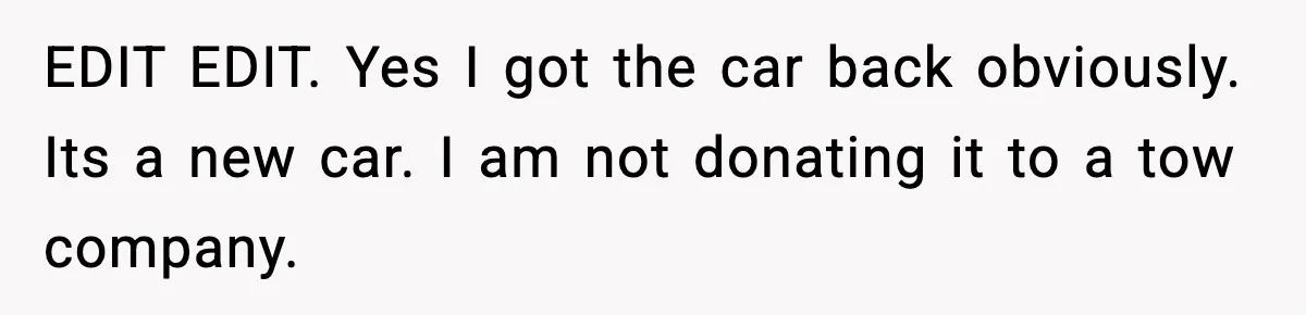 EDIT EDIT. Yes I got the car back obviously. Its a new car. I am not donating it to a tow company.