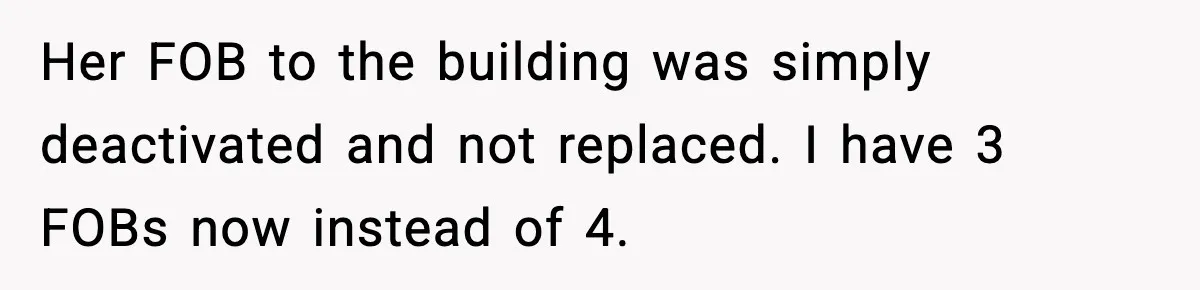 Her FOB to the building was simply deactivated and not replaced. I have 3 FOBs now instead of 4.