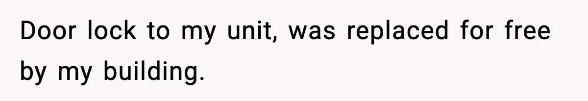 Door lock to my unit, was replaced for free by my building.