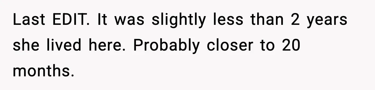 Last EDIT. It was slightly less than 2 years she lived here. Probably closer to 20 months.