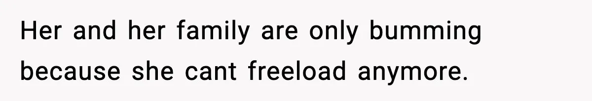 Her and her family are only bumming because she cant freeload anymore.