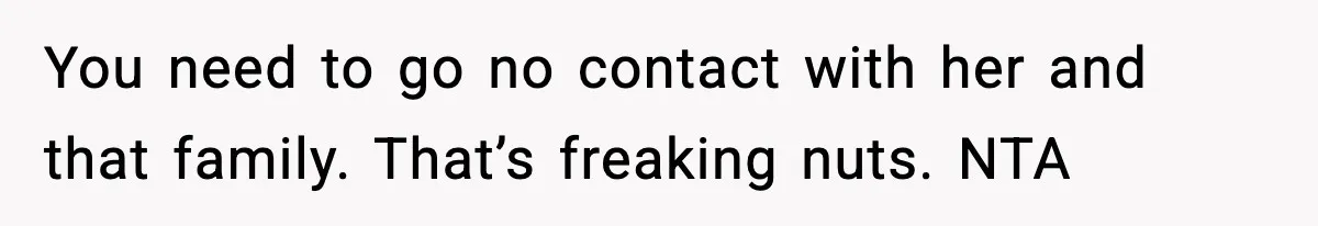 You need to go no contact with her and that family. That’s freaking nuts. NTA