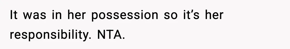 It was in her possession so it’s her responsibility. NTA.
