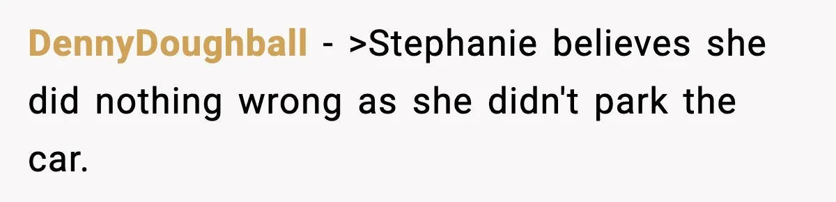 DennyDoughball − >Stephanie believes she did nothing wrong as she didn't park the car.