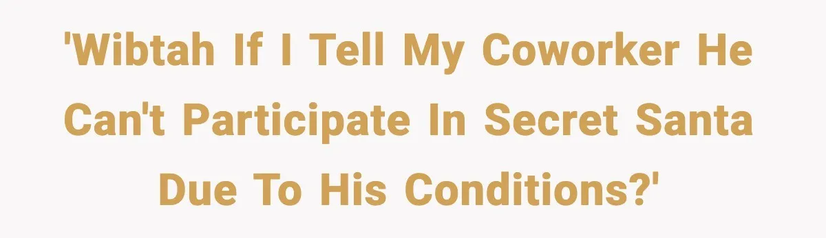 'WIBTAH if I tell my coworker he can't participate in Secret Santa due to his conditions?'