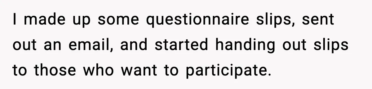 I made up some questionnaire slips, sent out an email, and started handing out slips to those who want to participate.