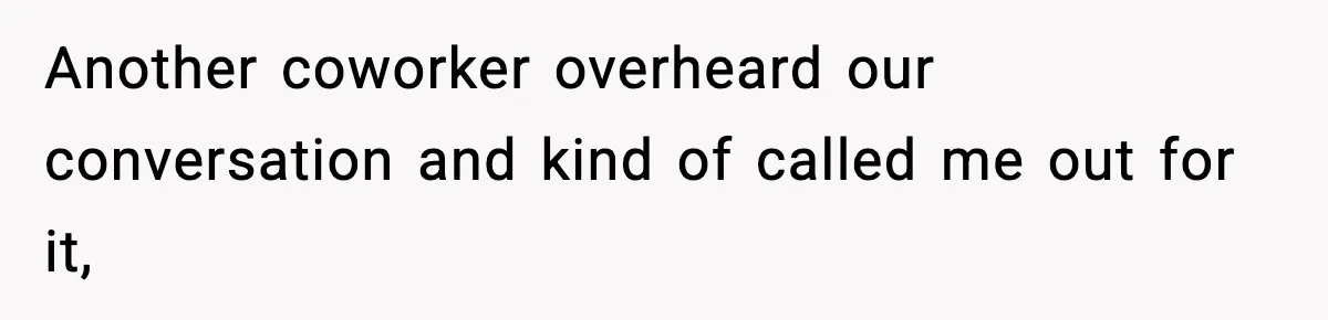 Another coworker overheard our conversation and kind of called me out for it,