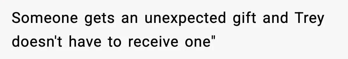 Someone gets an unexpected gift and Trey doesn't have to receive one"